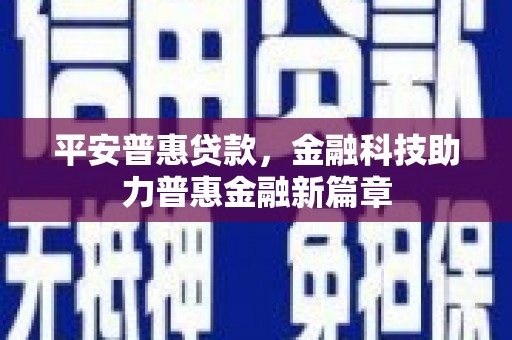 和田平安普惠贷款，金融科技助力普惠金融新篇章