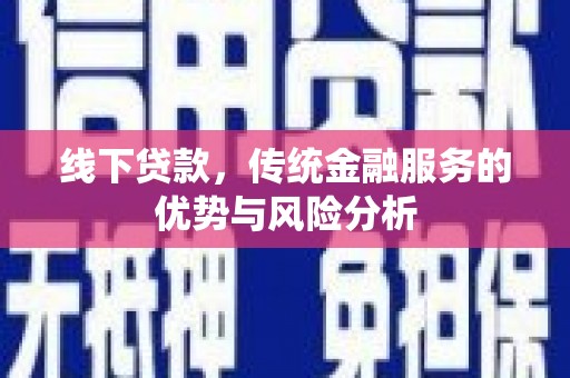 屯溪线下贷款，传统金融服务的优势与风险分析