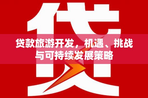 普定贷款旅游开发，机遇、挑战与可持续发展策略