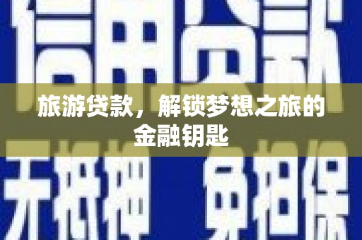 甘州旅游贷款，解锁梦想之旅的金融钥匙