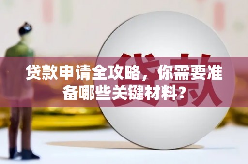 宁明贷款申请全攻略，你需要准备哪些关键材料？