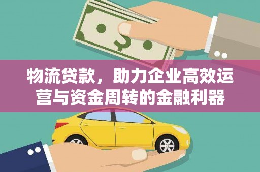 刚察物流贷款，助力企业高效运营与资金周转的金融利器