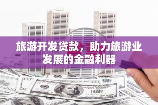 苍南旅游开发贷款，助力旅游业发展的金融利器