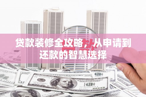 贞丰贷款装修全攻略，从申请到还款的智慧选择