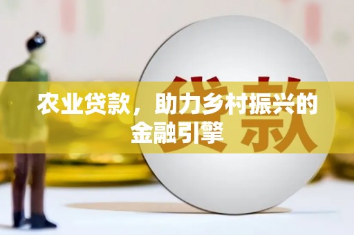 泗阳农业贷款，助力乡村振兴的金融引擎