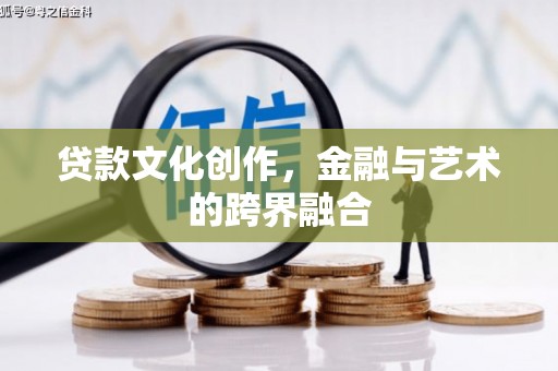 中卫贷款文化创作，金融与艺术的跨界融合