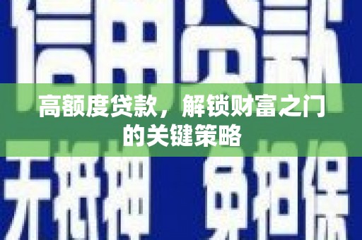 内湖高额度贷款，解锁财富之门的关键策略