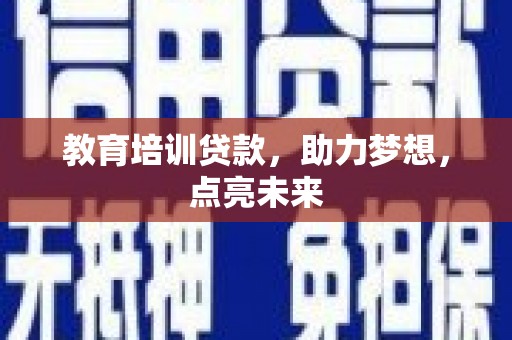 海南教育培训贷款，助力梦想，点亮未来