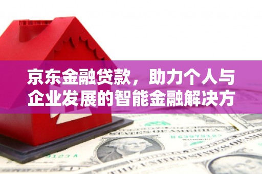 正宁京东金融贷款，助力个人与企业发展的智能金融解决方案