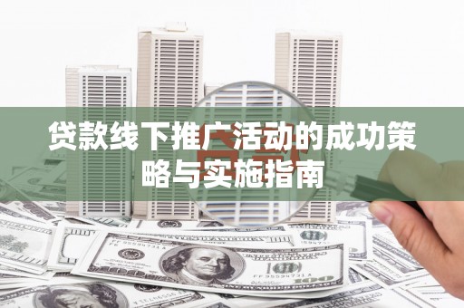 西丰贷款线下推广活动的成功策略与实施指南