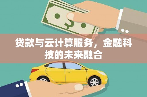南宫贷款与云计算服务，金融科技的未来融合