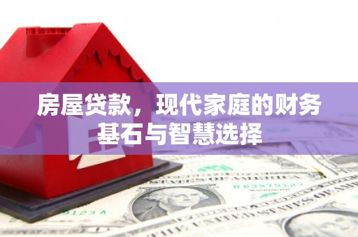 阜阳房屋贷款，现代家庭的财务基石与智慧选择