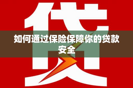 新罗如何通过保险保障你的贷款安全