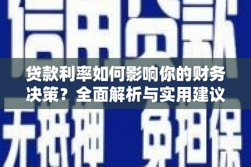 南乐贷款利率如何影响你的财务决策？全面解析与实用建议