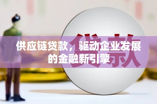 竹崎供应链贷款，驱动企业发展的金融新引擎
