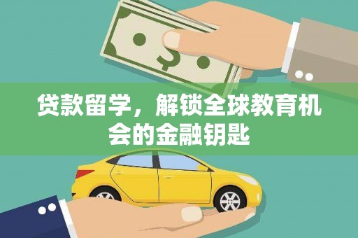 成县贷款留学，解锁全球教育机会的金融钥匙