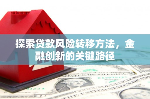 察右前旗探索贷款风险转移方法，金融创新的关键路径
