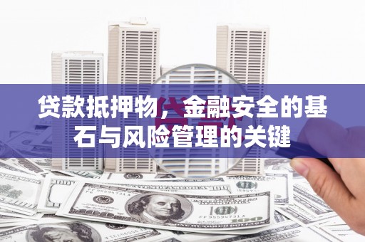 罗东贷款抵押物，金融安全的基石与风险管理的关键