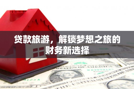 桐城贷款旅游，解锁梦想之旅的财务新选择