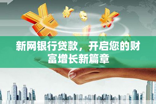 辽阳新网银行贷款，开启您的财富增长新篇章
