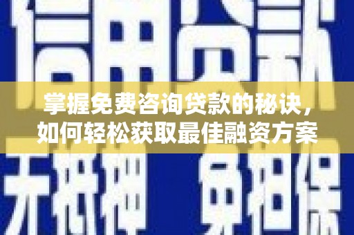 汉阳掌握免费咨询贷款的秘诀，如何轻松获取最佳融资方案