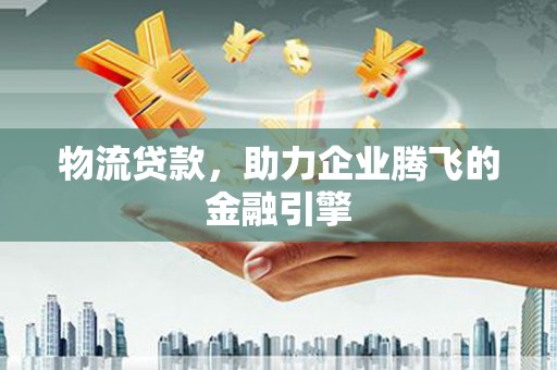贾汪物流贷款，助力企业腾飞的金融引擎