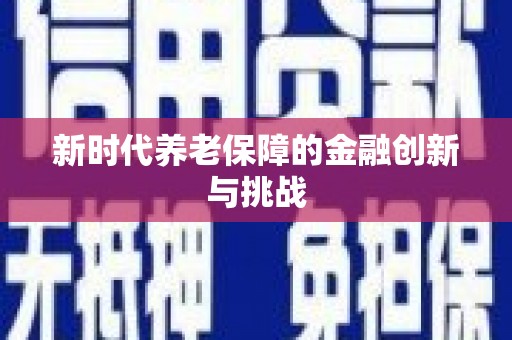 利通新时代养老保障的金融创新与挑战