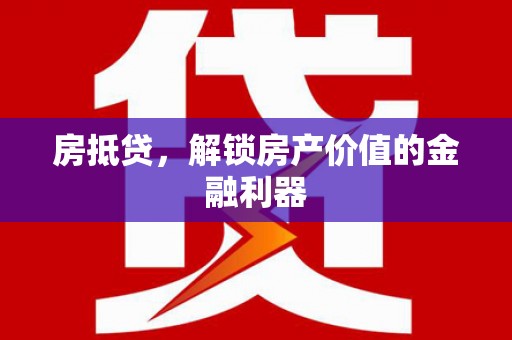 花地玛堂区房抵贷，解锁房产价值的金融利器