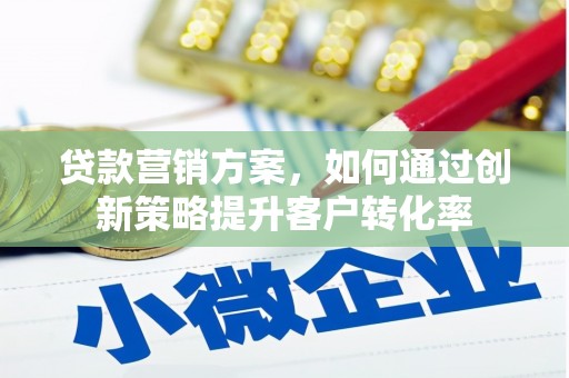 沧源贷款营销方案，如何通过创新策略提升客户转化率