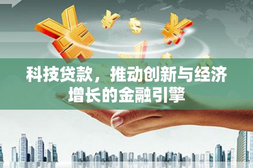 三乡科技贷款，推动创新与经济增长的金融引擎