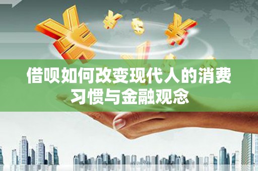 呼和浩特借呗如何改变现代人的消费习惯与金融观念