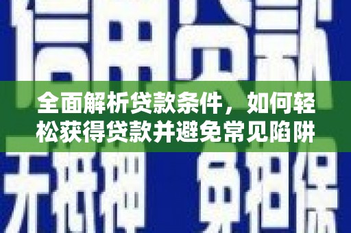 新民全面解析贷款条件，如何轻松获得贷款并避免常见陷阱