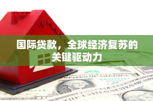莱山国际贷款，全球经济复苏的关键驱动力