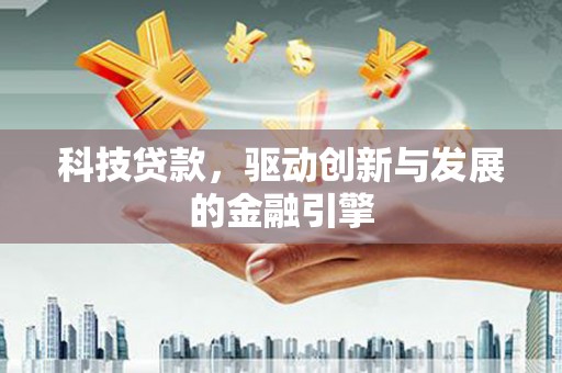 和县科技贷款，驱动创新与发展的金融引擎