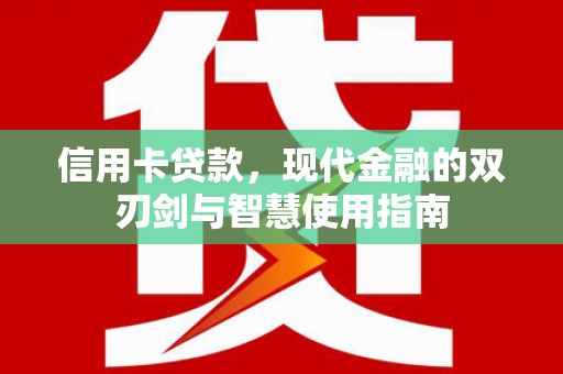 崆峒信用卡贷款，现代金融的双刃剑与智慧使用指南
