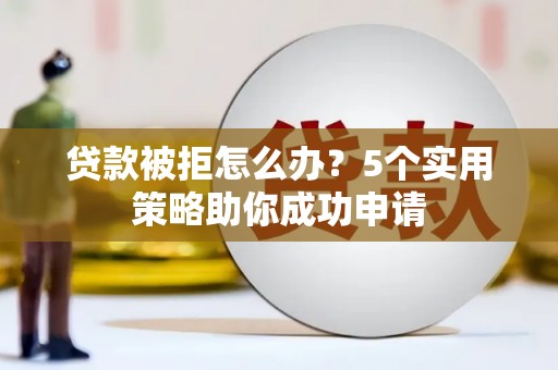 平湖贷款被拒怎么办？5个实用策略助你成功申请
