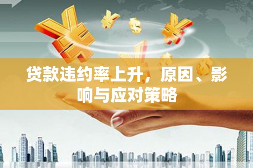 沐川贷款违约率上升，原因、影响与应对策略
