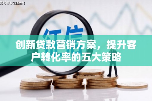 枋山创新贷款营销方案，提升客户转化率的五大策略