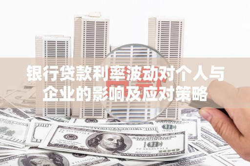 桓仁银行贷款利率波动对个人与企业的影响及应对策略