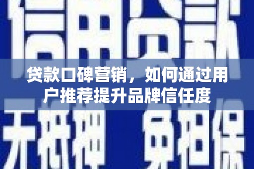 高邮贷款口碑营销，如何通过用户推荐提升品牌信任度