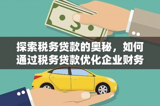 兴安探索税务贷款的奥秘，如何通过税务贷款优化企业财务