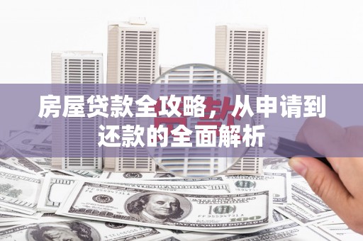 兴山房屋贷款全攻略，从申请到还款的全面解析