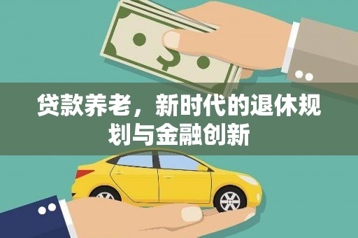 萨嘎贷款养老，新时代的退休规划与金融创新