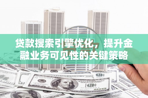 麟游贷款搜索引擎优化，提升金融业务可见性的关键策略
