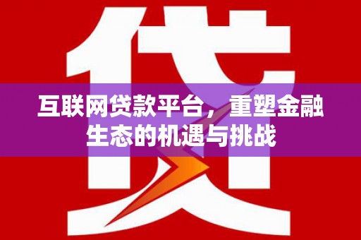 泸水互联网贷款平台，重塑金融生态的机遇与挑战
