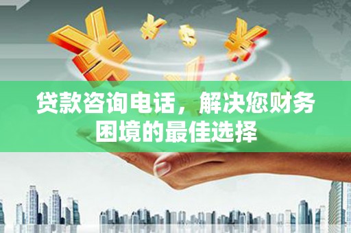 太和贷款咨询电话，解决您财务困境的最佳选择