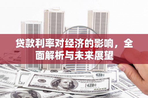 邗江贷款利率对经济的影响，全面解析与未来展望
