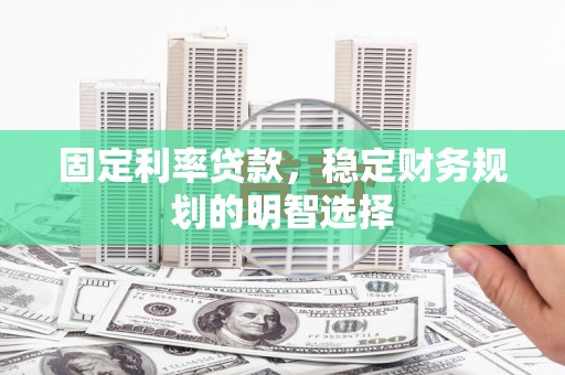 哈尔滨固定利率贷款，稳定财务规划的明智选择