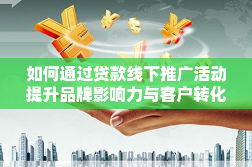 丰满如何通过贷款线下推广活动提升品牌影响力与客户转化率