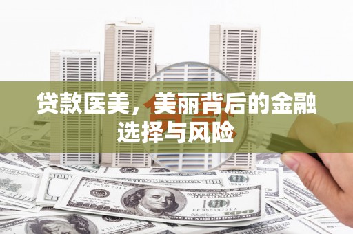 盐田贷款医美，美丽背后的金融选择与风险